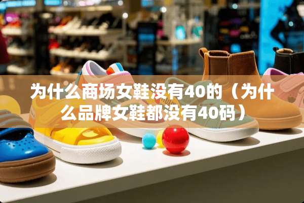 为什么商场女鞋没有40的(为什么品牌女鞋都没有40码) 为什么商场女鞋没有40的(为什么品牌女鞋都没有40码)