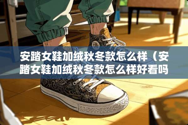 安踏女鞋加绒秋冬款怎么样（安踏女鞋加绒秋冬款怎么样好看吗）
