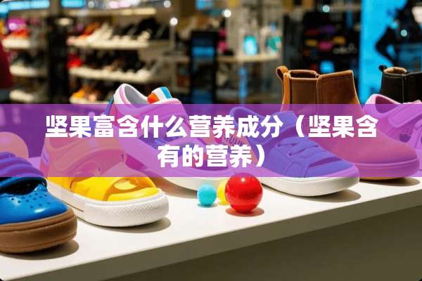 坚果富含什么营养成分(坚果含有的营养) 坚果富含什么营养成分(坚果含有的营养)