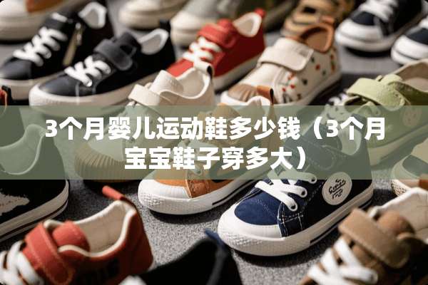 3个月婴儿运动鞋多少钱(3个月宝宝鞋子穿多大) 3个月婴儿运动鞋多少钱(3个月宝宝鞋子穿多大)
