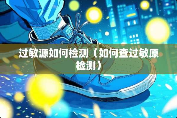 过敏源如何检测（如何查过敏原检测）