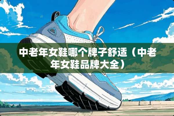 中老年女鞋哪个牌子舒适(中老年女鞋品牌大全) 中老年女鞋哪个牌子舒适(中老年女鞋品牌大全)