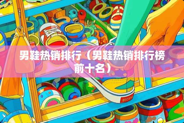 男鞋热销排行（男鞋热销排行榜前十名）