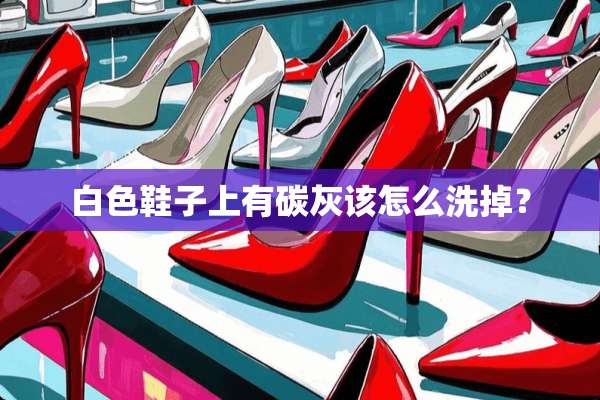 白色鞋子上有碳灰该怎么洗掉？