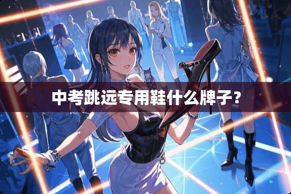 中考跳远专用鞋什么牌子？