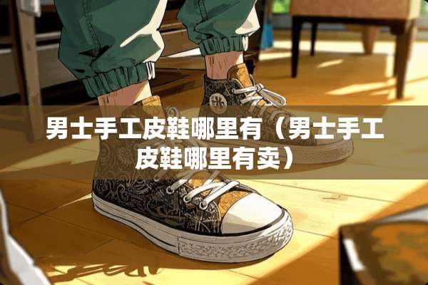 男士手工皮鞋哪里有（男士手工皮鞋哪里有卖）