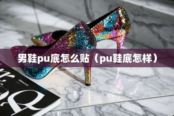 男鞋pu底怎么贴（pu鞋底怎样）