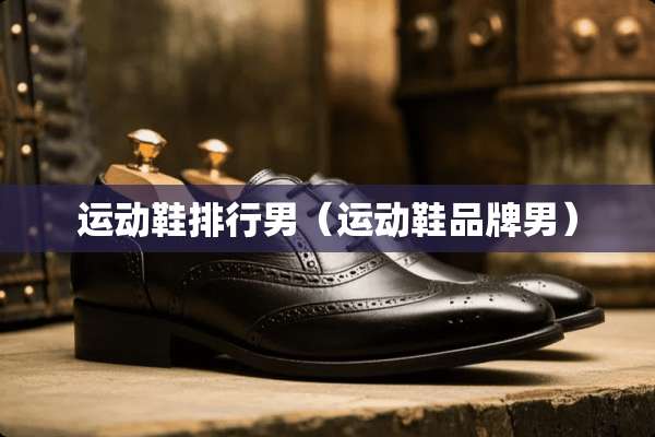 运动鞋排行男（运动鞋品牌男）