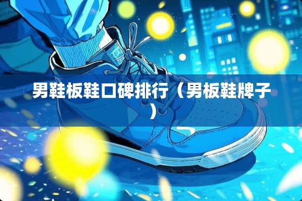 男鞋板鞋口碑排行（男板鞋牌子）