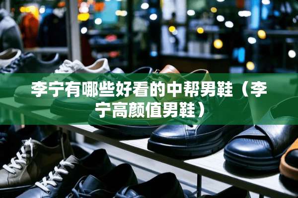 李宁有哪些好看的中帮男鞋（李宁高颜值男鞋）