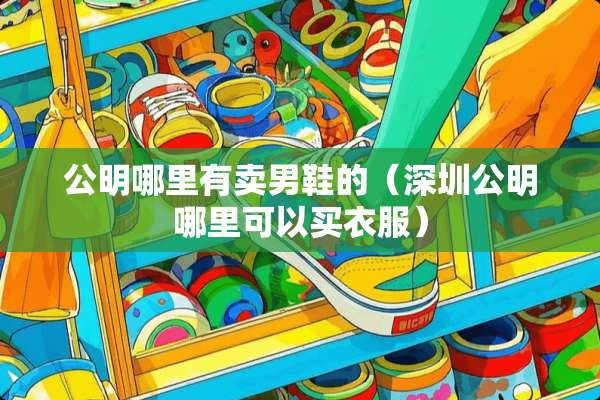 公明哪里有卖男鞋的（深圳公明哪里可以买衣服）