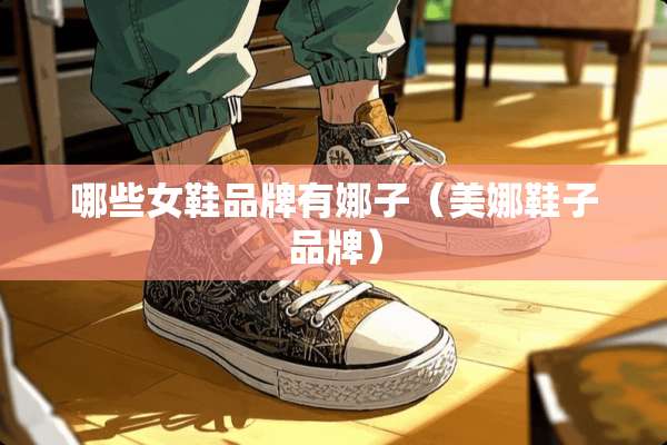 哪些女鞋品牌有娜子(美娜鞋子品牌) 哪些女鞋品牌有娜子(美娜鞋子品牌)