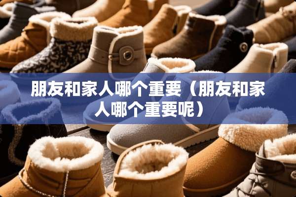 朋友和家人哪个重要（朋友和家人哪个重要呢）
