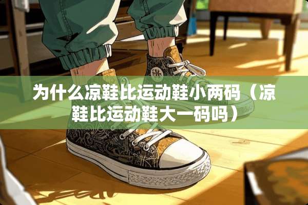 为什么凉鞋比运动鞋小两码（凉鞋比运动鞋大**吗）