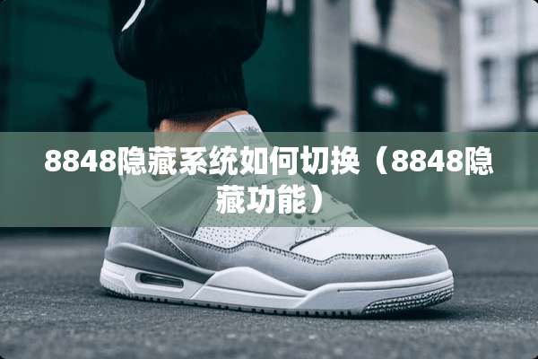 8848隐藏系统如何切换（8848隐藏功能）