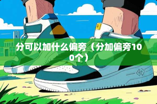 分可以加什么偏旁(分加偏旁100个) 分可以加什么偏旁(分加偏旁100个)