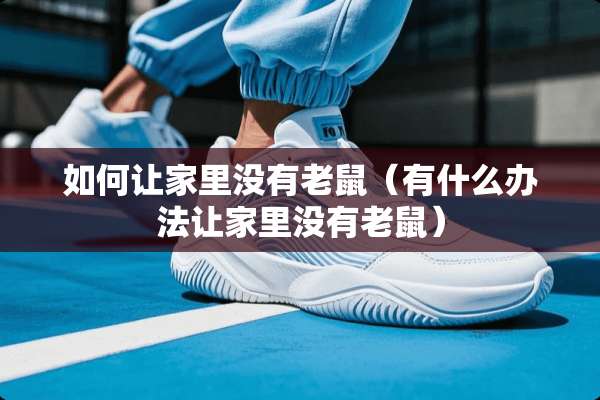 如何让家里没有老鼠(有什么办法让家里没有老鼠) 如何让家里没有老鼠(有什么办法让家里没有老鼠)