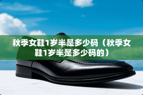 秋季女鞋1岁半是多少码(秋季女鞋1岁半是多少码的) 秋季女鞋1岁半是多少码(秋季女鞋1岁半是多少码的)