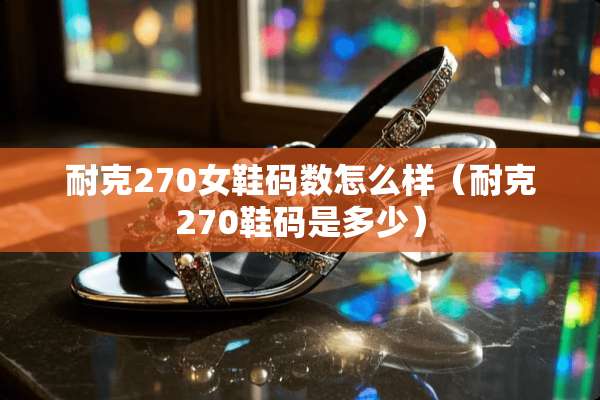 耐克270女鞋码数怎么样(耐克270鞋码是多少) 耐克270女鞋码数怎么样(耐克270鞋码是多少)