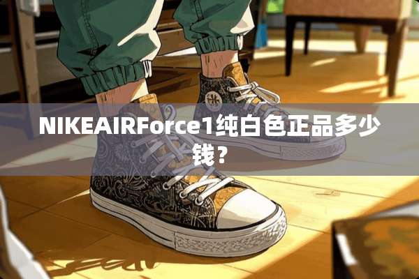 NIKEAIRForce1纯白色正品多少钱？
