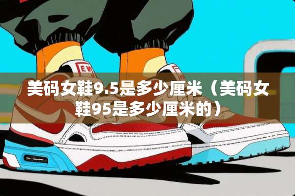 美码女鞋9.5是多少厘米(美码女鞋95是多少厘米的) 美码女鞋9.5是多少厘米(美码女鞋95是多少厘米的)