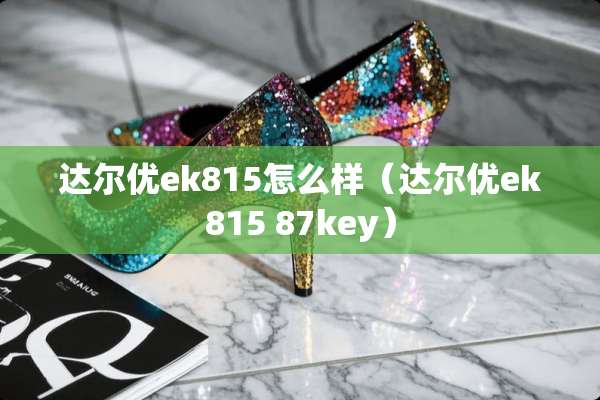 达尔优ek815怎么样(达尔优ek815 87key) 达尔优ek815怎么样(达尔优ek815 87key)