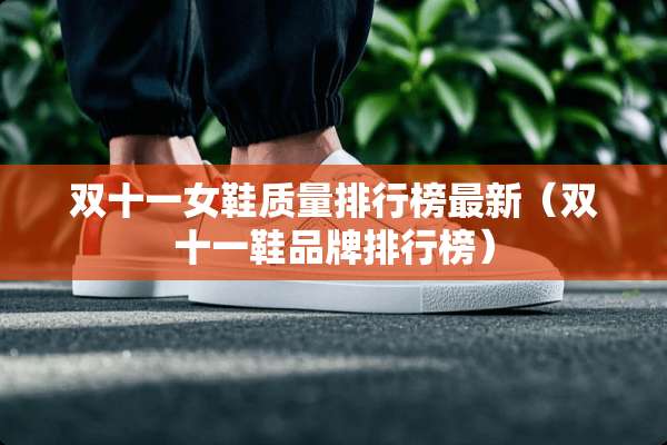 双十一女鞋质量排行榜最新（双十一鞋品牌排行榜）