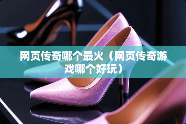 网页传奇哪个最火(网页传奇游戏哪个好玩) 网页传奇哪个最火(网页传奇游戏哪个好玩)