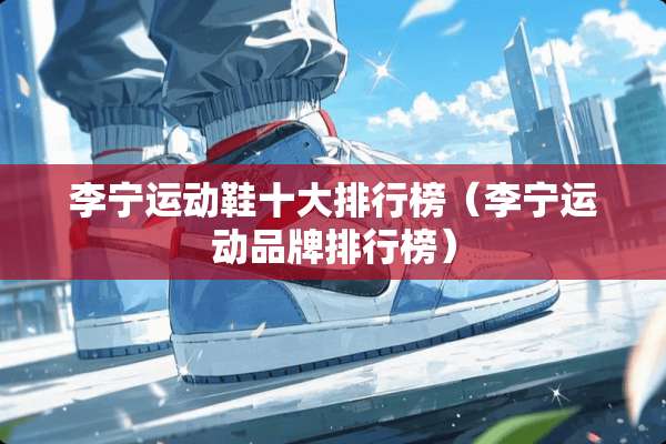 李宁运动鞋十大排行榜（李宁运动品牌排行榜）