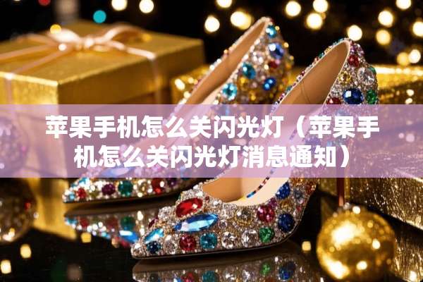 苹果手机怎么关闪光灯（苹果手机怎么关闪光灯消息通知）