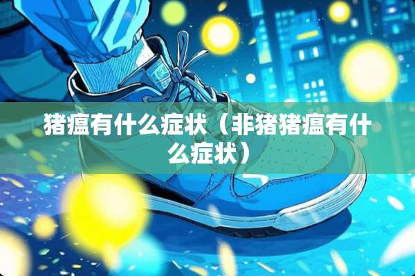 猪瘟有什么症状(非猪猪瘟有什么症状) 猪瘟有什么症状(非猪猪瘟有什么症状)