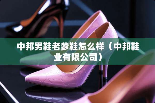中邦男鞋老爹鞋怎么样(中邦鞋业有限公司) 中邦男鞋老爹鞋怎么样(中邦鞋业有限公司)