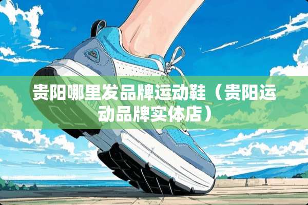 贵阳哪里发品牌运动鞋(贵阳运动品牌实体店) 贵阳哪里发品牌运动鞋(贵阳运动品牌实体店)