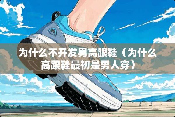 为什么不开发男高跟鞋（为什么高跟鞋最初是男人穿）
