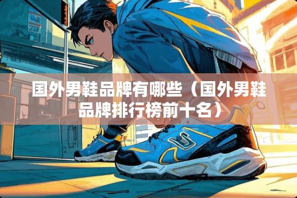 国外男鞋品牌有哪些(国外男鞋品牌排行榜前十名) 国外男鞋品牌有哪些(国外男鞋品牌排行榜前十名)