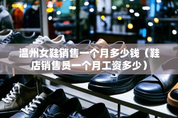 温州女鞋销售一个月多少钱(鞋店销售员一个月工资多少) 温州女鞋销售一个月多少钱(鞋店销售员一个月工资多少)