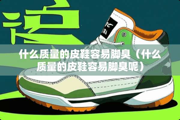 什么质量的皮鞋容易脚臭(什么质量的皮鞋容易脚臭呢) 什么质量的皮鞋容易脚臭(什么质量的皮鞋容易脚臭呢)