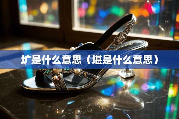 圹是什么意思(堪是什么意思) 圹是什么意思(堪是什么意思)