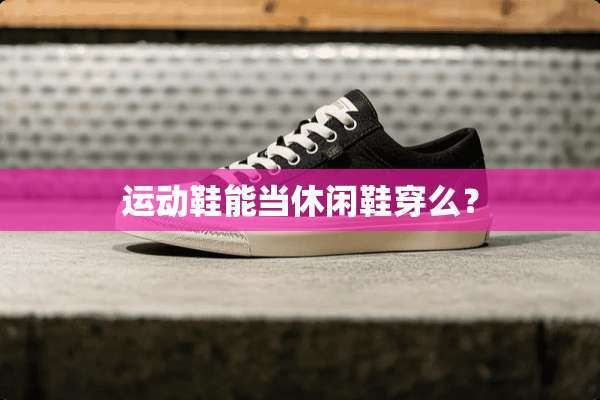 运动鞋能当休闲鞋穿么？
