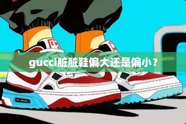 gucci脏脏鞋偏大还是偏小？