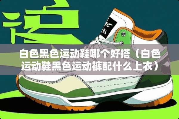 白色黑色运动鞋哪个好搭（白色运动鞋黑色运动裤配什么上衣）
