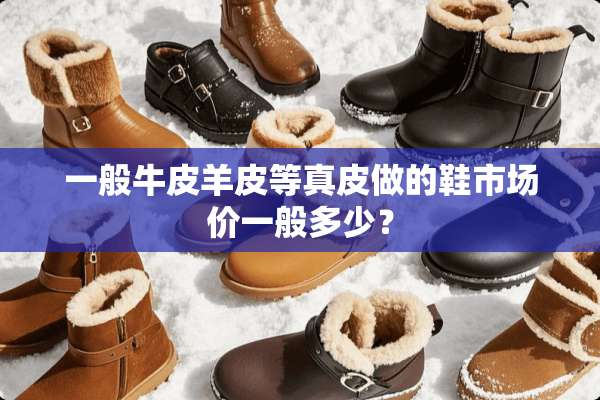 一般牛皮羊皮等真皮做的鞋市场价一般多少？