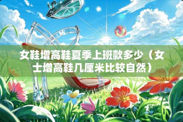 女鞋增高鞋夏季上班款多少(女士增高鞋几厘米比较自然) 女鞋增高鞋夏季上班款多少(女士增高鞋几厘米比较自然)