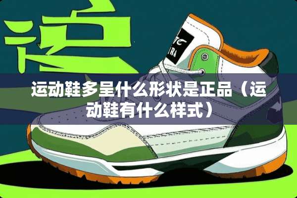 运动鞋多呈什么形状是正品(运动鞋有什么样式) 运动鞋多呈什么形状是正品(运动鞋有什么样式)