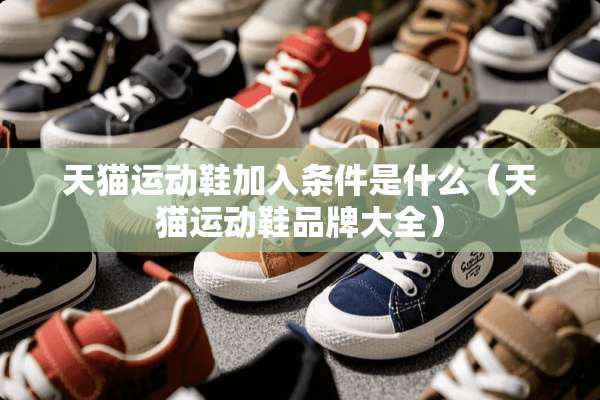 天猫运动鞋加入条件是什么(天猫运动鞋品牌大全) 天猫运动鞋加入条件是什么(天猫运动鞋品牌大全)