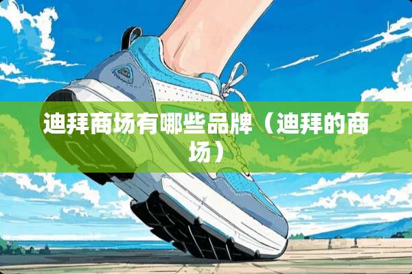 迪拜商场有哪些品牌(迪拜的商场) 迪拜商场有哪些品牌(迪拜的商场)