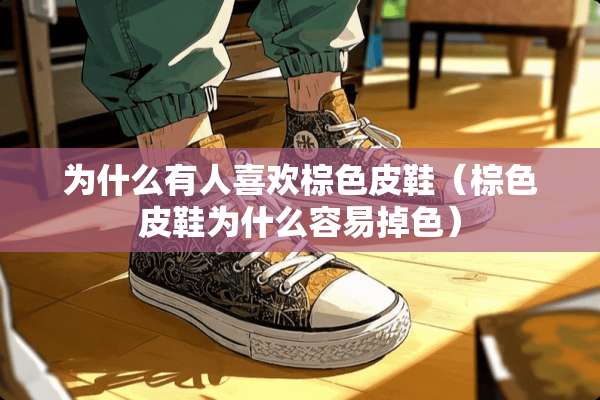 为什么有人喜欢棕色皮鞋(棕色皮鞋为什么容易掉色) 为什么有人喜欢棕色皮鞋(棕色皮鞋为什么容易掉色)