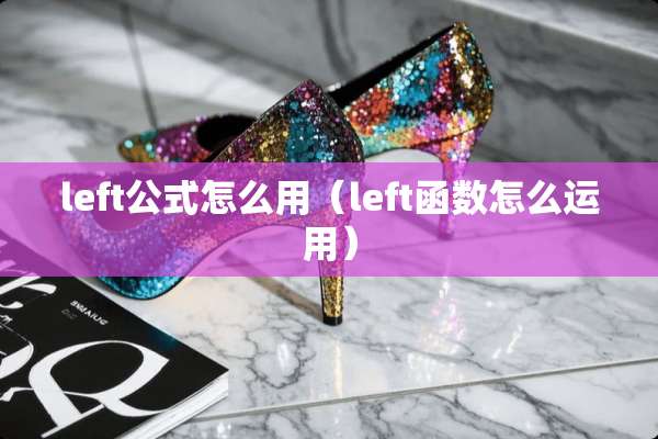 left公式怎么用(left函数怎么运用) left公式怎么用(left函数怎么运用)