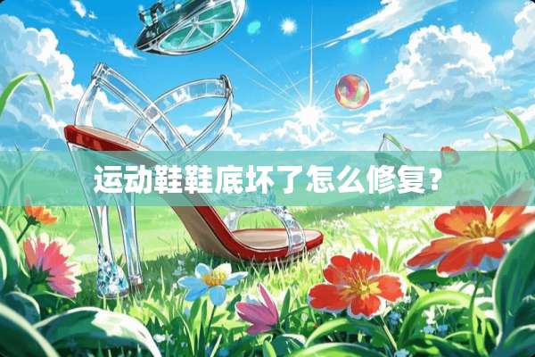 运动鞋鞋底坏了怎么修复？