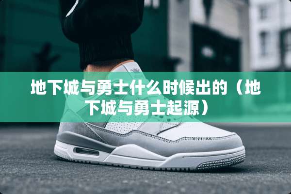 **城与勇士什么时候出的（**城与勇士起源）